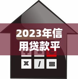 2023年信用贷款平台推荐：安全靠谱的十大借贷平台盘点