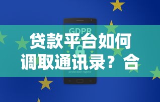 贷款平台如何调取通讯录？合规操作与隐私保护解析