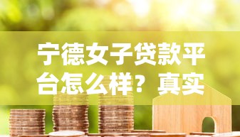 宁德女子贷款平台怎么样？真实用户评价与贷款攻略分享