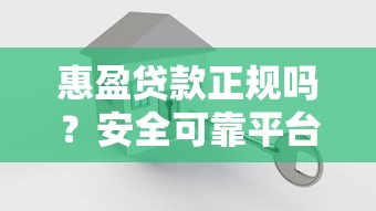 惠盈贷款正规吗？安全可靠平台解析及用户评价