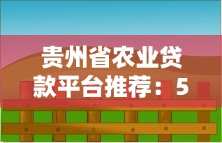 贵州省农业贷款平台推荐：5大正规渠道助农发展