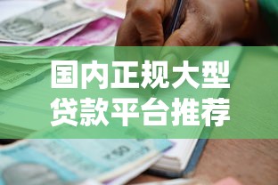 国内正规大型贷款平台推荐：安全靠谱的借款渠道盘点