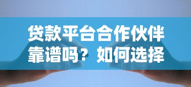 贷款平台合作伙伴靠谱吗？如何选择安全高效的借贷渠道