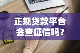 正规贷款平台会查征信吗？这些征信审查细节你必须知道