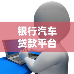 银行汽车贷款平台哪家好？2023最新推荐盘点