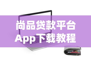 尚品贷款平台App下载教程：快速安装及使用指南