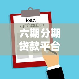 六期分期贷款平台推荐：灵活借款方案及申请攻略