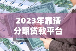 2023年靠谱分期贷款平台推荐：正规低息、安全放心的借贷渠道