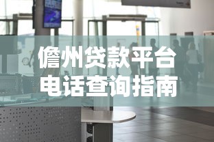 儋州贷款平台电话查询指南：快速找到可靠贷款服务