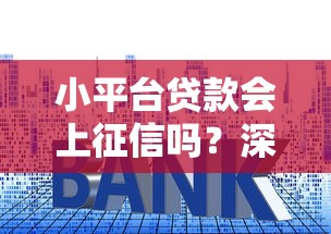 小平台贷款会上征信吗？深度解析征信记录与借贷选择