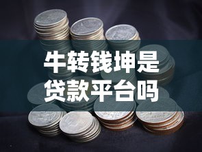 牛转钱坤是贷款平台吗？揭秘其真实属性与贷款服务解析
