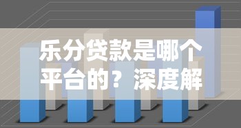 乐分贷款是哪个平台的？深度解析乐分贷款背景与申请流程