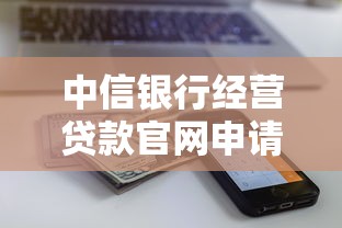 中信银行经营贷款官网申请指南：额度、利率、流程详解