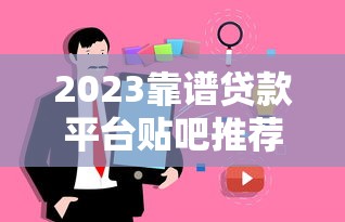 2023靠谱贷款平台贴吧推荐：真实用户避坑指南