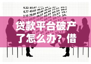 贷款平台破产了怎么办？借款人必看的应对指南