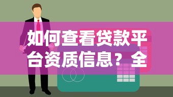 如何查看贷款平台资质信息？全面解析正规性判断方法