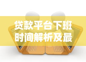 贷款平台下班时间解析及最佳申请时段指南