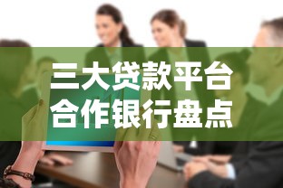 三大贷款平台合作银行盘点，快速匹配最佳方案