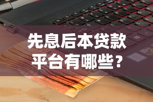 先息后本贷款平台有哪些？真实测评+避坑指南