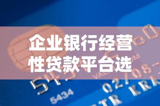 企业银行经营性贷款平台选择与申请全攻略
