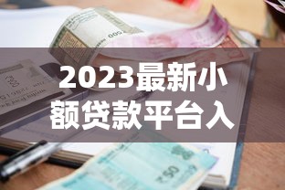 2023最新小额贷款平台入口推荐：正规安全、快速到账