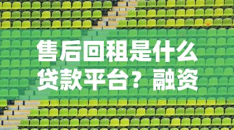 售后回租是什么贷款平台？融资模式深度解析