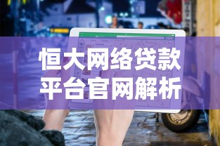 恒大网络贷款平台官网解析：快速借款攻略与利率优惠指南