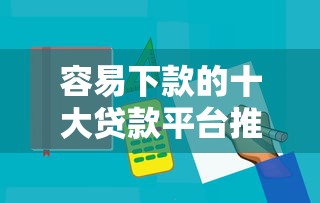 容易下款的十大贷款平台推荐及申请技巧