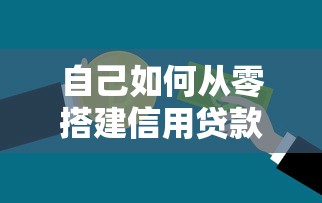 自己如何从零搭建信用贷款平台？5个核心步骤详解