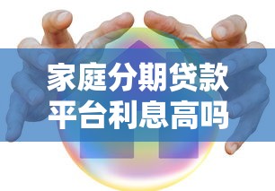 家庭分期贷款平台利息高吗?实际利率对比与省钱技巧 家庭分期贷款平台利息高吗?实际利率对比与省钱技巧