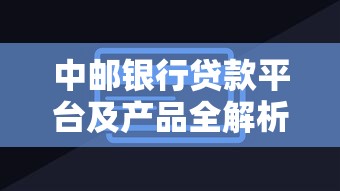 中邮银行贷款平台及产品全解析
