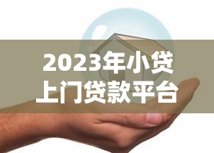 2023年小贷上门贷款平台推荐：快速放款，正规安全