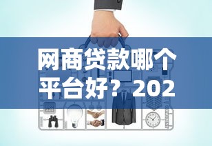 网商贷款哪个平台好？2023年十大靠谱网贷平台推荐