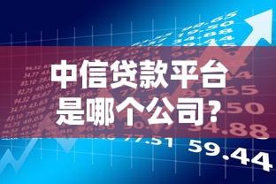 中信贷款平台是哪个公司？产品、申请流程全解析