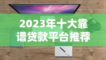 2023年十大靠谱贷款平台推荐：快速到账、低息正规渠道盘点