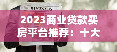 2023商业贷款买房平台推荐：十大靠谱渠道解析