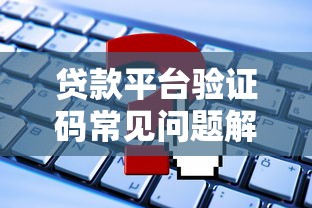 贷款平台验证码常见问题解析：如何获取及正确使用