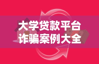 大学贷款平台诈骗案例大全：识别陷阱与防范指南