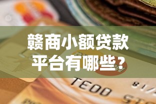 赣商小额贷款平台有哪些？最新靠谱平台盘点与选择指南