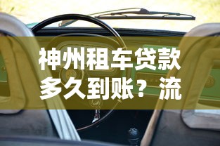 神州租车贷款多久到账？流程、到账时间及注意事项全解析