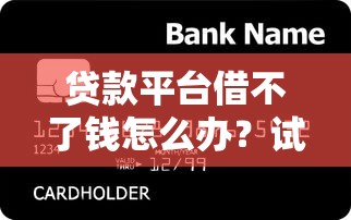 贷款平台借不了钱怎么办？试试这6个解决方法