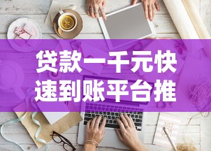 贷款一千元快速到账平台推荐：2023年哪些平台好贷又靠谱？