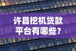 许昌挖机贷款平台有哪些？这10家机构靠谱又低息