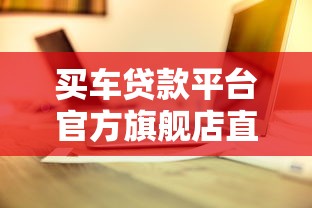 买车贷款平台官方旗舰店直播哪家更靠谱？最新攻略解析