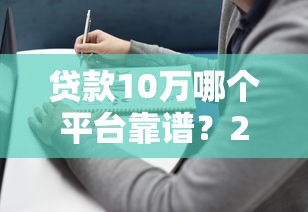 贷款10万哪个平台靠谱？2023年最新推荐及避坑指南