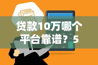 贷款10万哪个平台靠谱？5种正规渠道快速到账