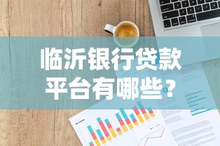 临沂银行贷款平台有哪些？正规信贷产品全解析