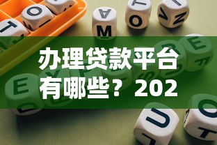 办理贷款平台有哪些？2023年靠谱推荐及选择指南