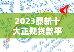 2023最新十大正规贷款平台排名：安全靠谱推荐