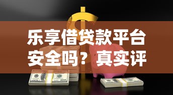 乐享借贷款平台安全吗？真实评测与用户必看的安全指南